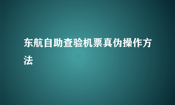 东航自助查验机票真伪操作方法