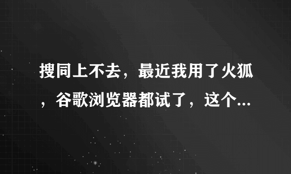 搜同上不去，最近我用了火狐，谷歌浏览器都试了，这个月都上不去