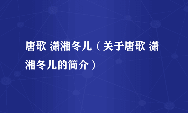 唐歌 潇湘冬儿（关于唐歌 潇湘冬儿的简介）