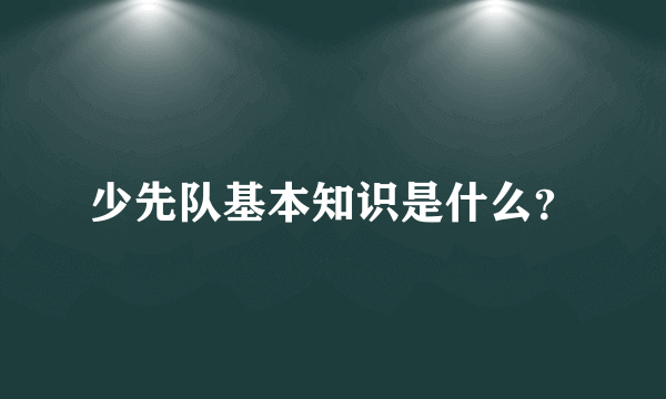 少先队基本知识是什么？