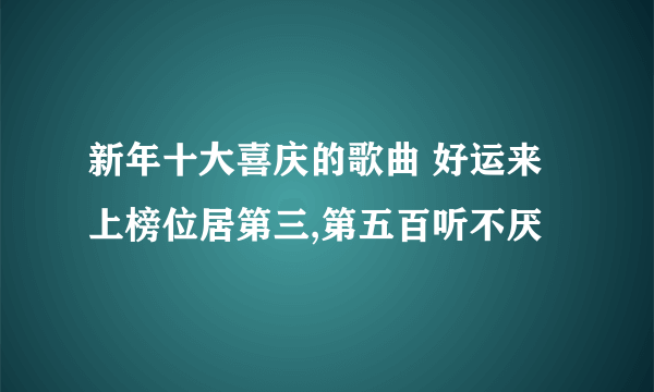 新年十大喜庆的歌曲 好运来上榜位居第三,第五百听不厌