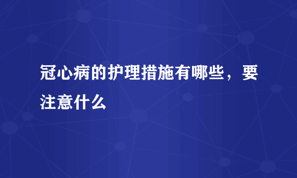 冠心病的护理措施有哪些，要注意什么