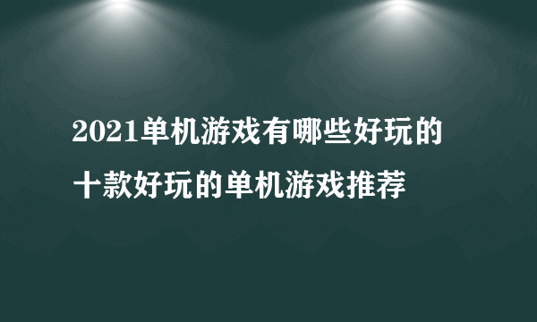 2021单机游戏有哪些好玩的 十款好玩的单机游戏推荐