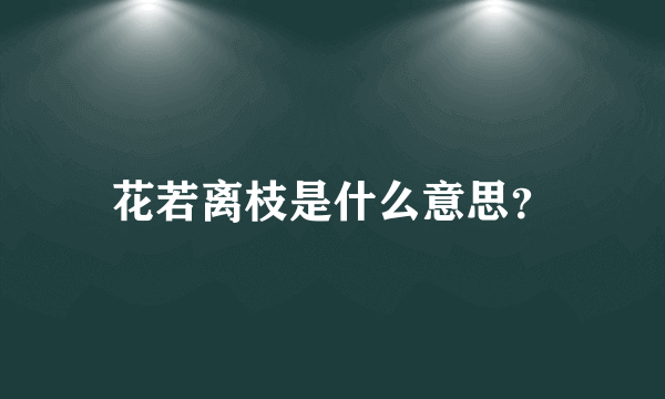 花若离枝是什么意思？