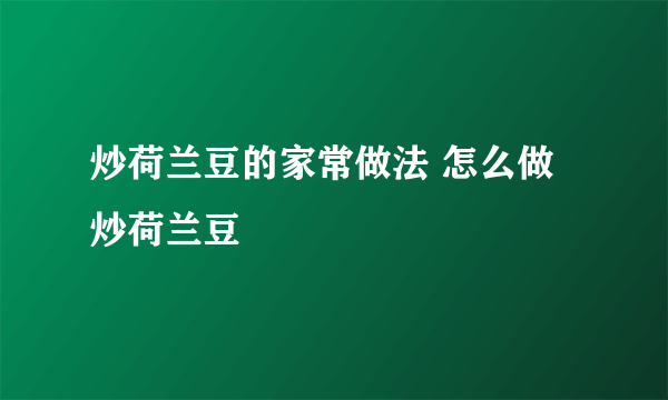 炒荷兰豆的家常做法 怎么做炒荷兰豆