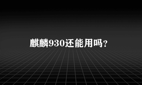 麒麟930还能用吗？