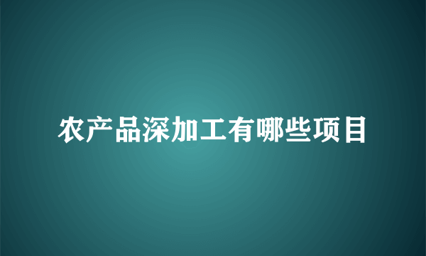 农产品深加工有哪些项目