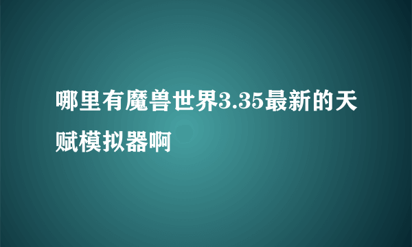 哪里有魔兽世界3.35最新的天赋模拟器啊