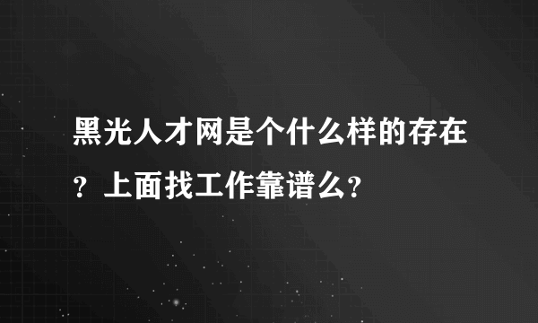 黑光人才网是个什么样的存在？上面找工作靠谱么？