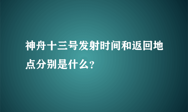 神舟十三号发射时间和返回地点分别是什么？