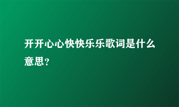 开开心心快快乐乐歌词是什么意思？