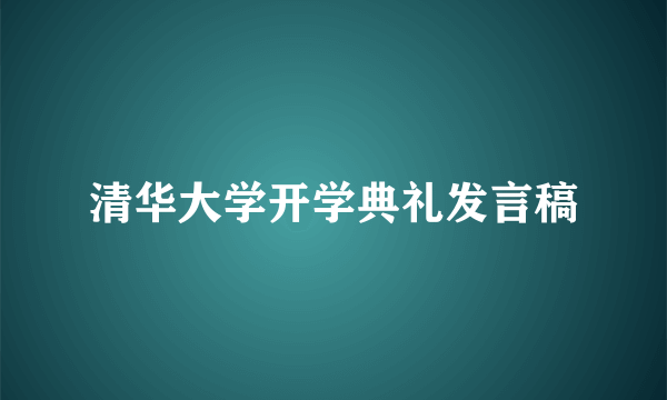 清华大学开学典礼发言稿