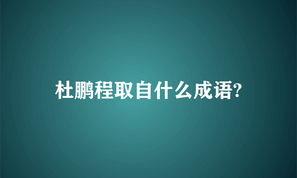 杜鹏程取自什么成语?