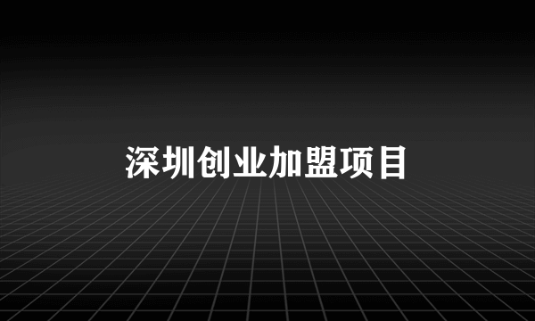 深圳创业加盟项目