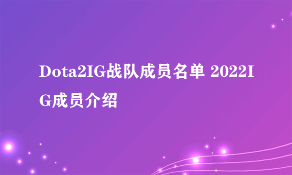 Dota2IG战队成员名单 2022IG成员介绍