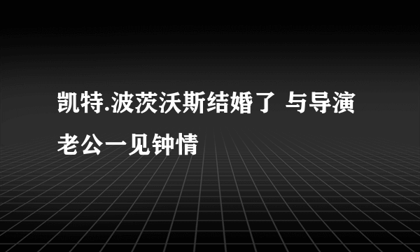 凯特.波茨沃斯结婚了 与导演老公一见钟情