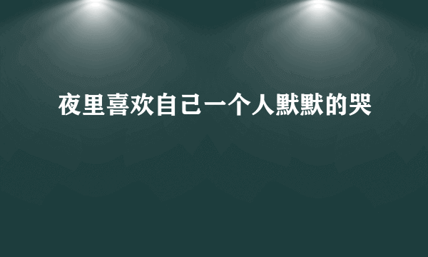 夜里喜欢自己一个人默默的哭