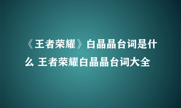 《王者荣耀》白晶晶台词是什么 王者荣耀白晶晶台词大全