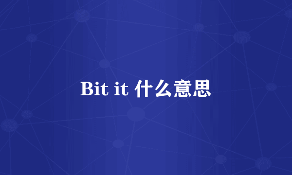 Bit it 什么意思