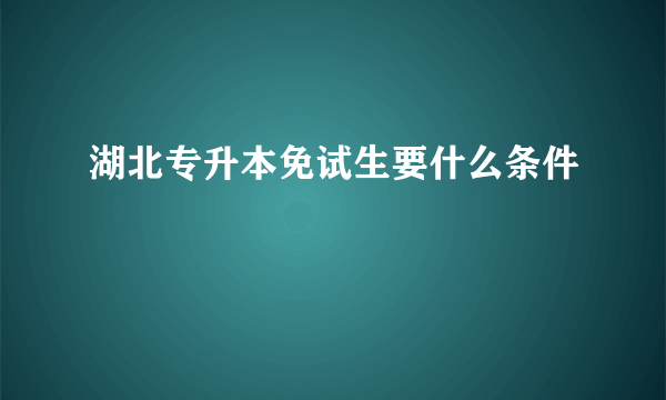 湖北专升本免试生要什么条件