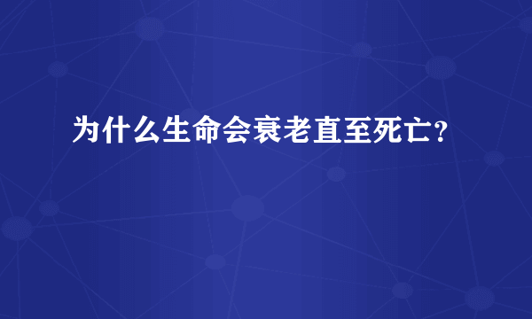 为什么生命会衰老直至死亡？