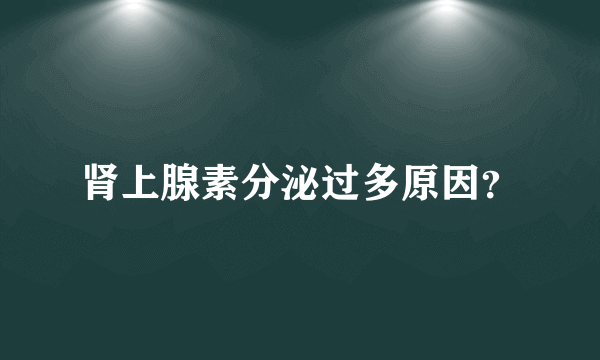 肾上腺素分泌过多原因？