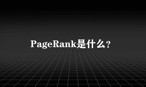 PageRank是什么？