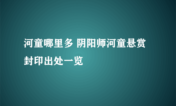 河童哪里多 阴阳师河童悬赏封印出处一览