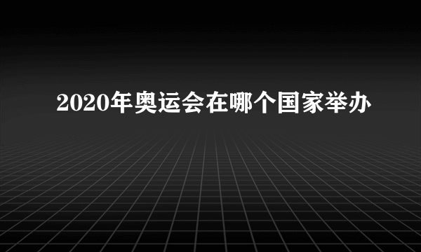 2020年奥运会在哪个国家举办