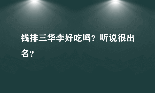 钱排三华李好吃吗？听说很出名？