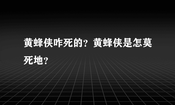 黄蜂侠咋死的？黄蜂侠是怎莫死地？