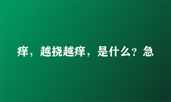 痒，越挠越痒，是什么？急