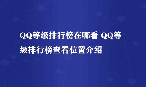 QQ等级排行榜在哪看 QQ等级排行榜查看位置介绍