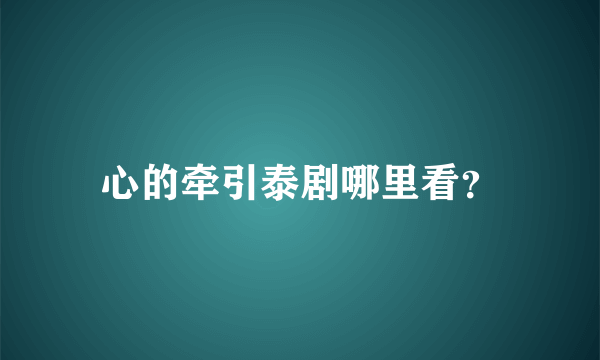 心的牵引泰剧哪里看？