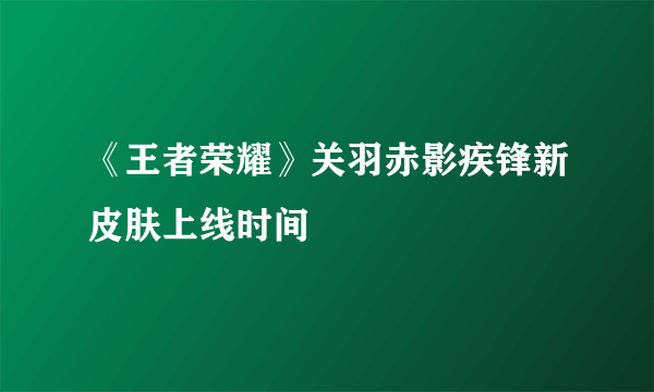 《王者荣耀》关羽赤影疾锋新皮肤上线时间