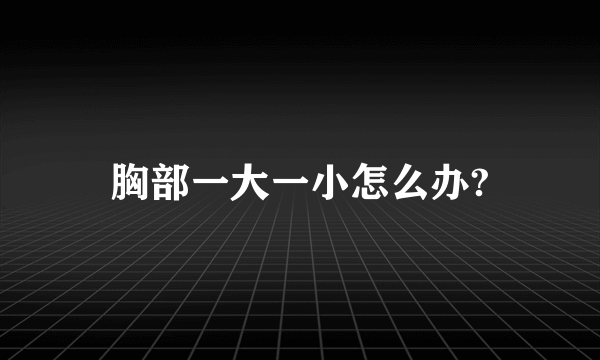 胸部一大一小怎么办?