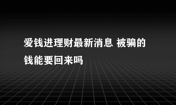 爱钱进理财最新消息 被骗的钱能要回来吗