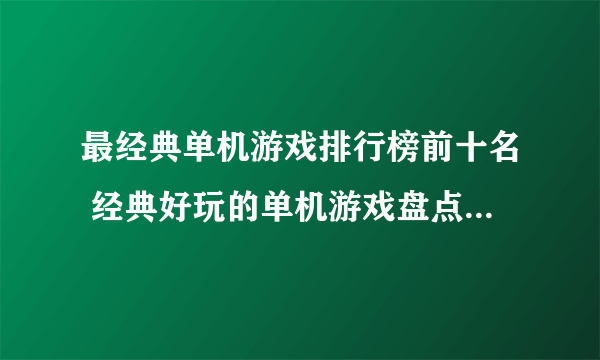 最经典单机游戏排行榜前十名 经典好玩的单机游戏盘点2023