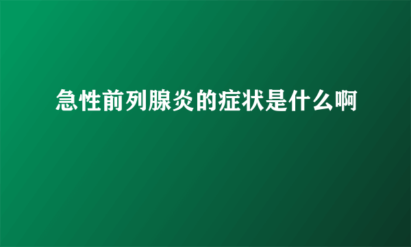 急性前列腺炎的症状是什么啊