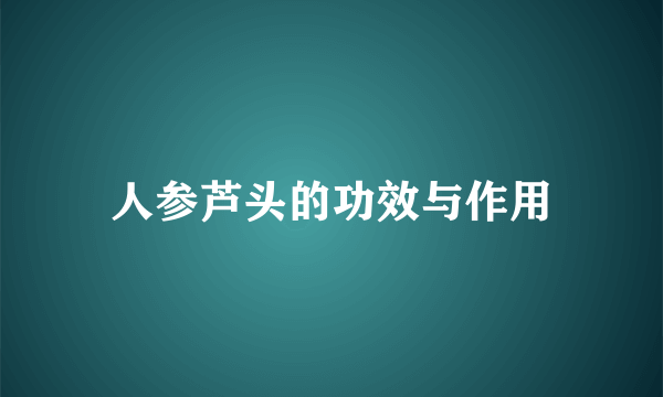 人参芦头的功效与作用