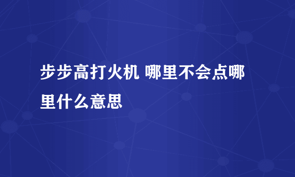 步步高打火机 哪里不会点哪里什么意思