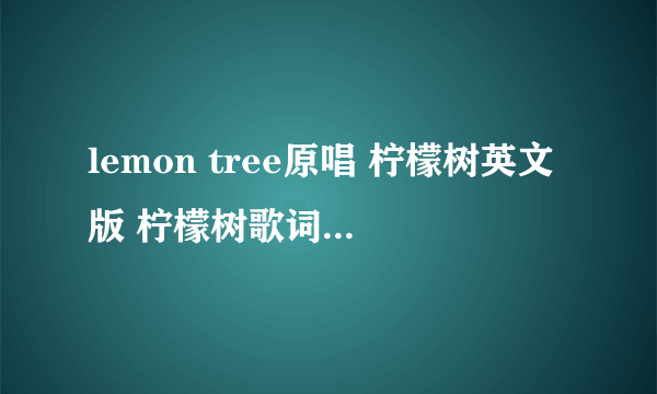 lemon tree原唱 柠檬树英文版 柠檬树歌词 lemon tree什么意思