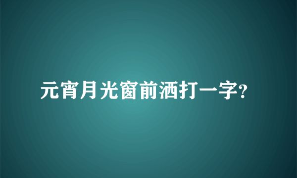 元宵月光窗前洒打一字？