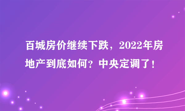 百城房价继续下跌，2022年房地产到底如何？中央定调了！