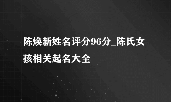 陈焕新姓名评分96分_陈氏女孩相关起名大全