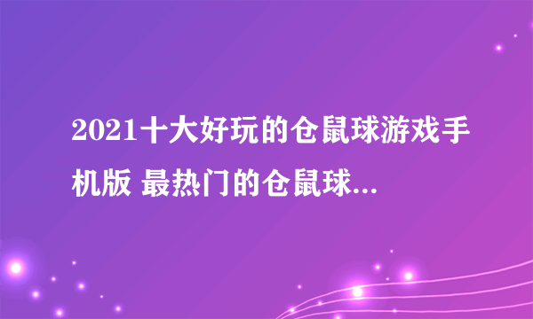 2021十大好玩的仓鼠球游戏手机版 最热门的仓鼠球游戏推荐有哪些