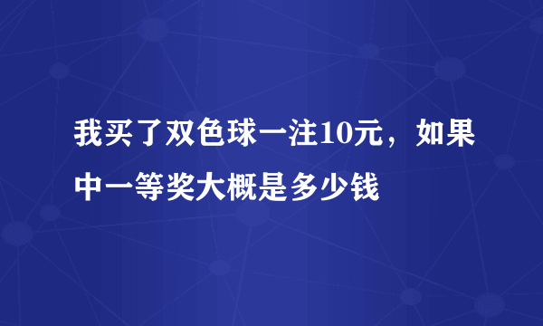 我买了双色球一注10元，如果中一等奖大概是多少钱