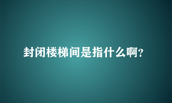 封闭楼梯间是指什么啊？