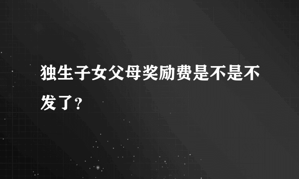 独生子女父母奖励费是不是不发了？