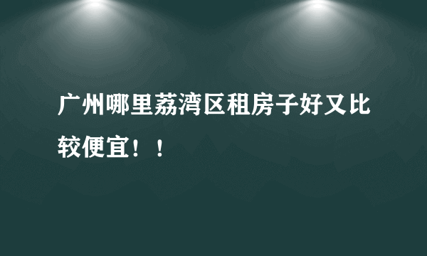 广州哪里荔湾区租房子好又比较便宜！！